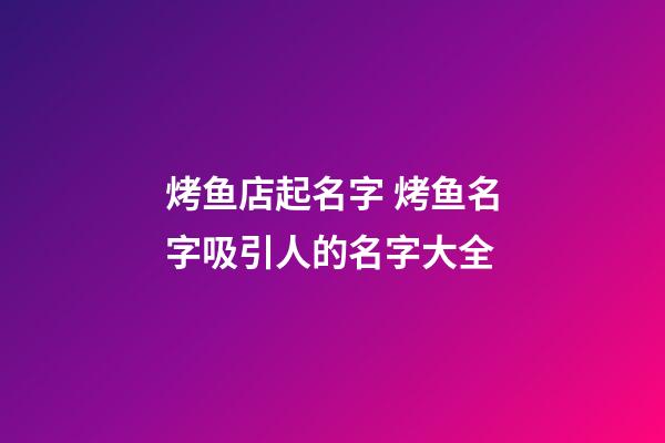 烤鱼店起名字 烤鱼名字吸引人的名字大全-第1张-店铺起名-玄机派